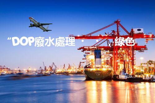 “DOP廢水處理，綠色環(huán)保新篇章”